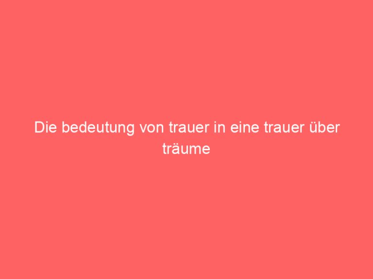 Die bedeutung von trauer in eine trauer über träume