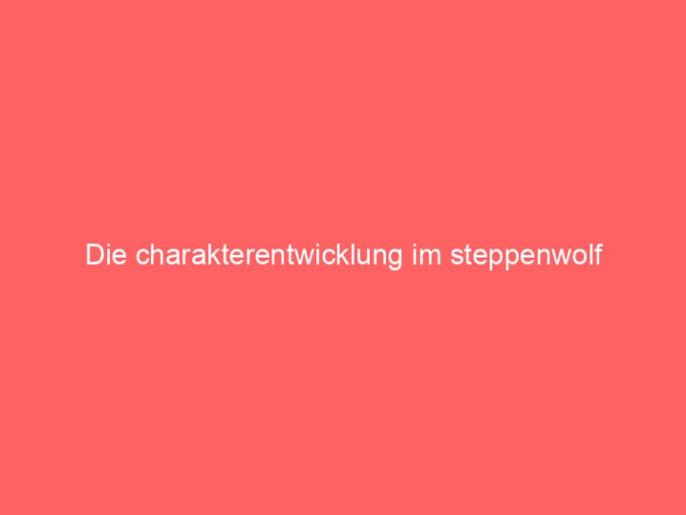 Die charakterentwicklung im steppenwolf