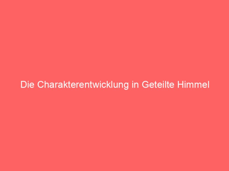 Die Charakterentwicklung in Geteilte Himmel
