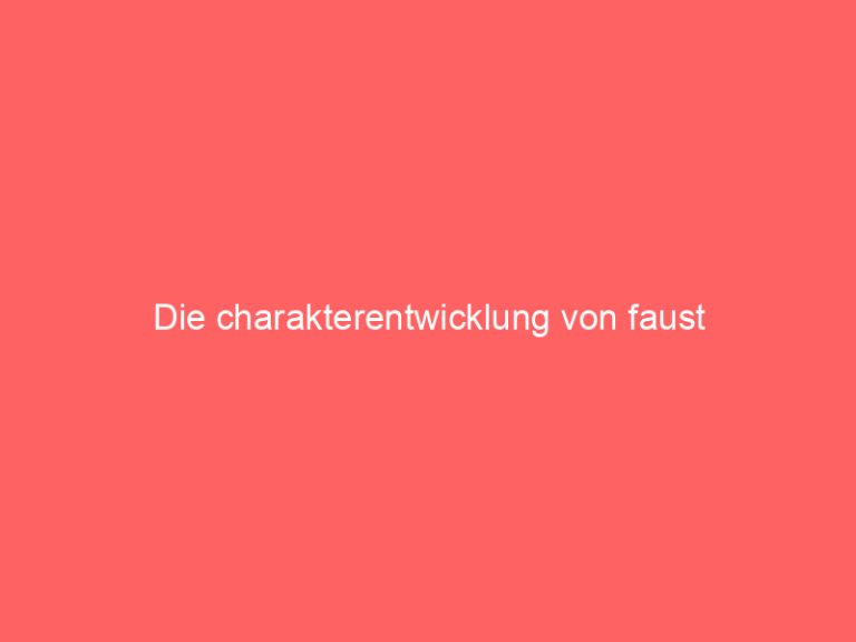 Die charakterentwicklung von faust