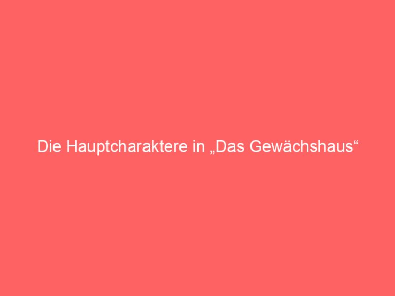 Die Hauptcharaktere in „Das Gewächshaus“