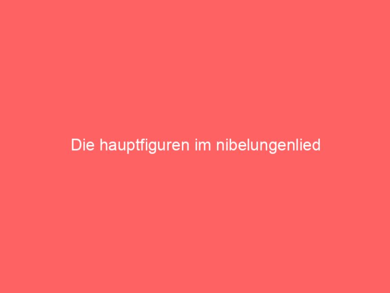 Die hauptfiguren im nibelungenlied