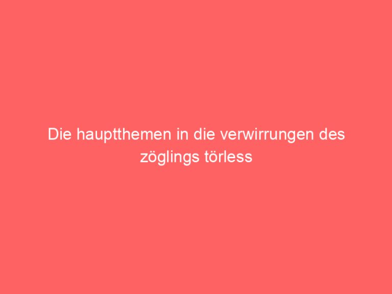 Die hauptthemen in die verwirrungen des zöglings törless
