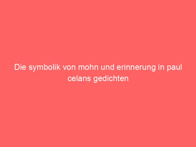 Die symbolik von mohn und erinnerung in paul celans gedichten
