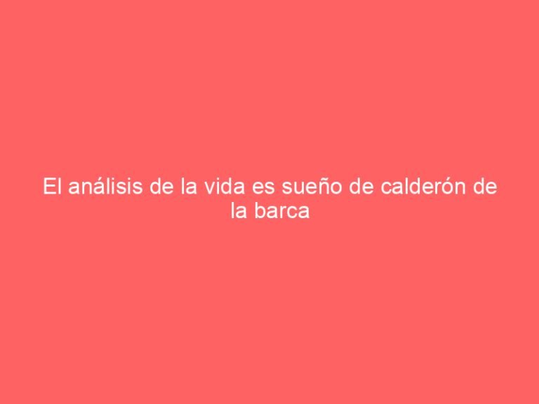 El análisis de la vida es sueño de calderón de la barca