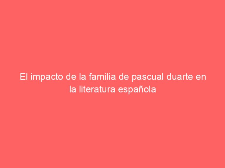 El impacto de la familia de pascual duarte en la literatura española