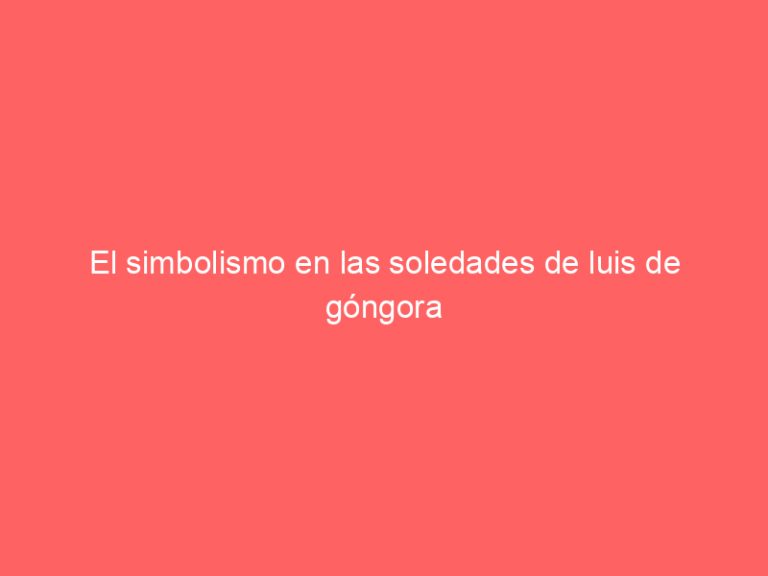 El simbolismo en las soledades de luis de góngora