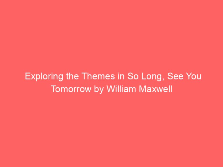 Exploring the Themes in So Long, See You Tomorrow by William Maxwell