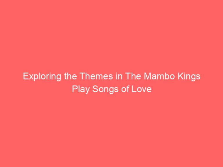 Exploring the Themes in The Mambo Kings Play Songs of Love