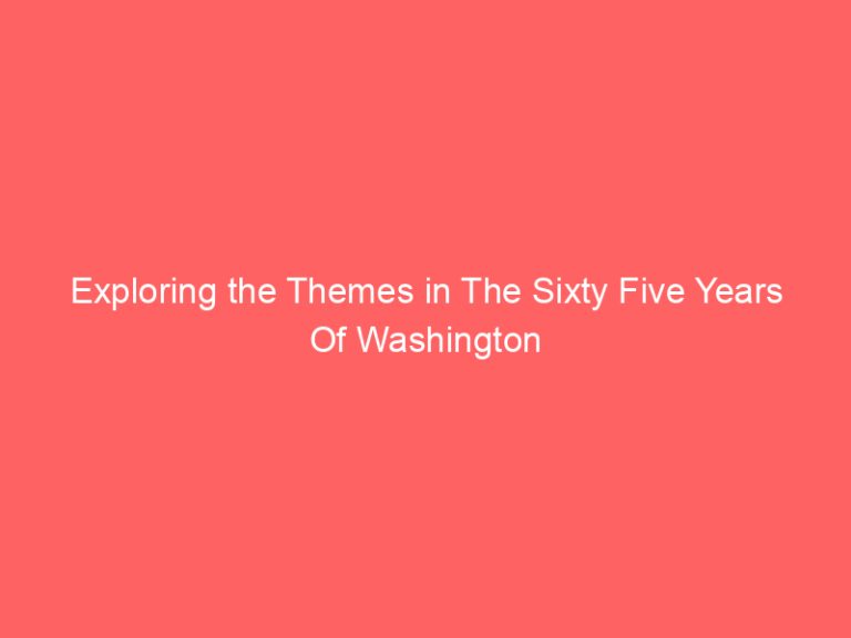 Exploring the Themes in The Sixty Five Years Of Washington