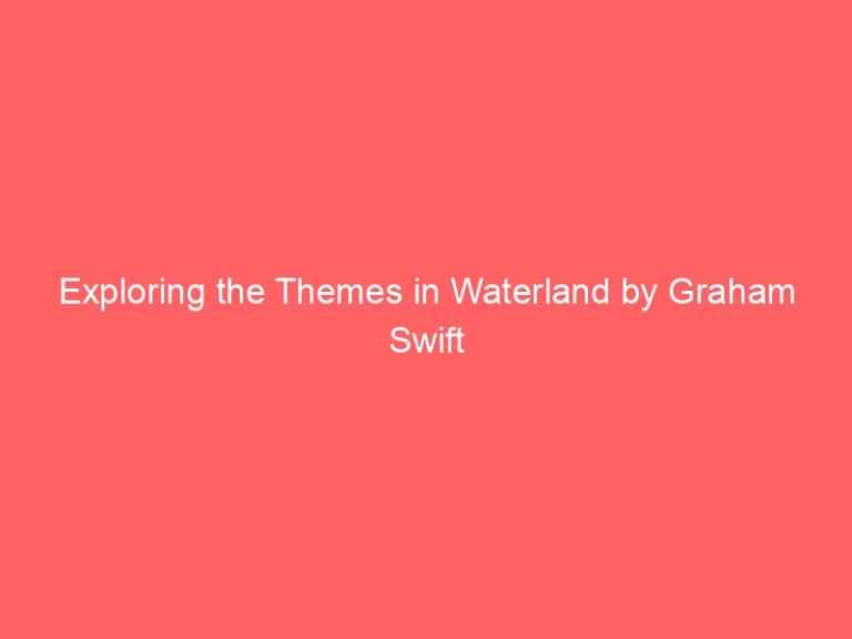 Exploring the Themes in Waterland by Graham Swift