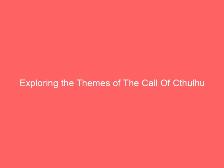 Exploring the Themes of The Call Of Cthulhu