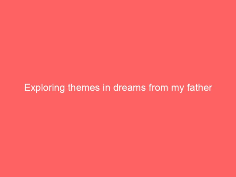 Exploring themes in dreams from my father