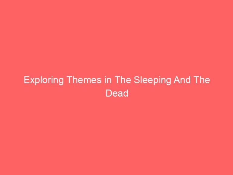 Exploring Themes in The Sleeping And The Dead