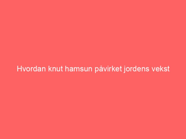 Hvordan knut hamsun påvirket jordens vekst