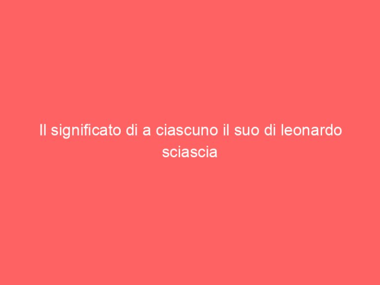 Il significato di a ciascuno il suo di leonardo sciascia