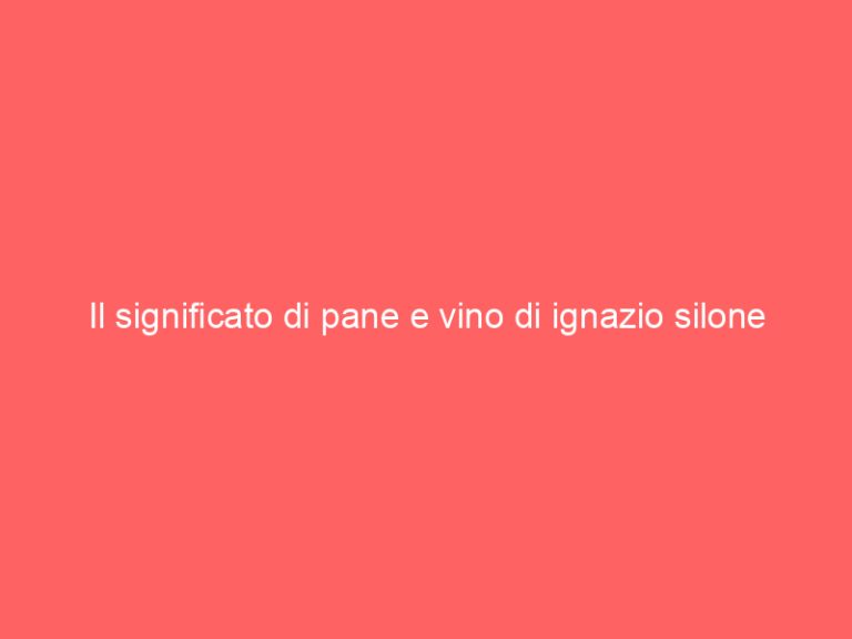 Il significato di pane e vino di ignazio silone