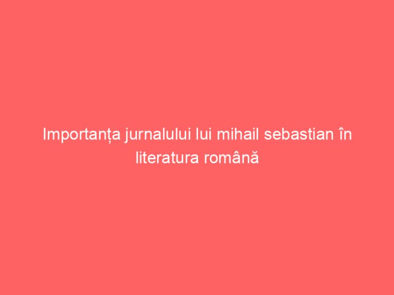 Importanța jurnalului lui mihail sebastian în literatura română