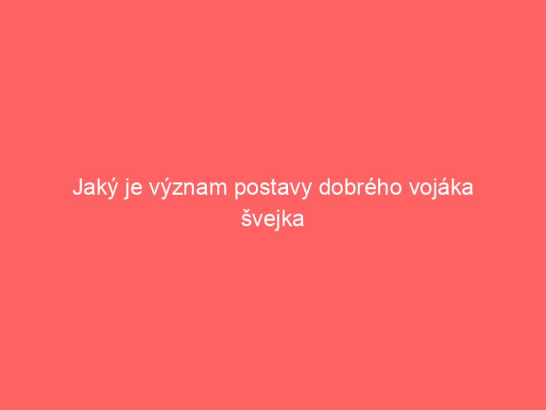 Jaký je význam postavy dobrého vojáka švejka
