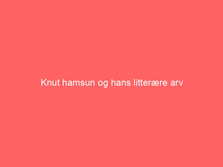 Knut hamsun og hans litterære arv