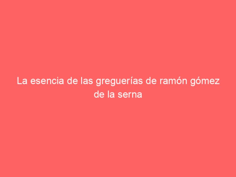 La esencia de las greguerías de ramón gómez de la serna