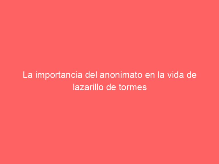 La importancia del anonimato en la vida de lazarillo de tormes