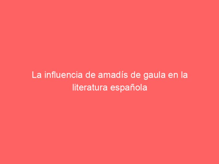 La influencia de amadís de gaula en la literatura española