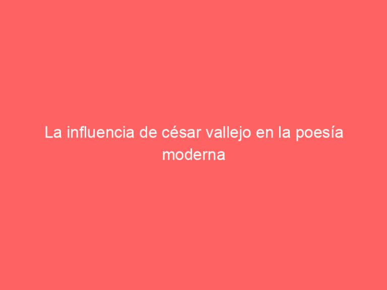 La influencia de césar vallejo en la poesía moderna