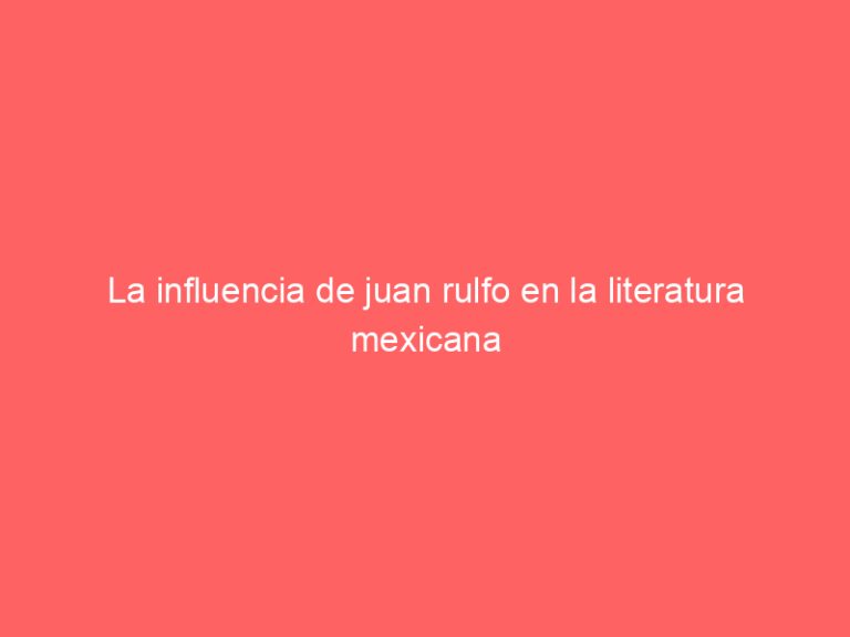 La influencia de juan rulfo en la literatura mexicana