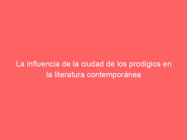 La influencia de la ciudad de los prodigios en la literatura contemporánea