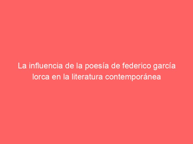 La influencia de la poesía de federico garcía lorca en la literatura contemporánea