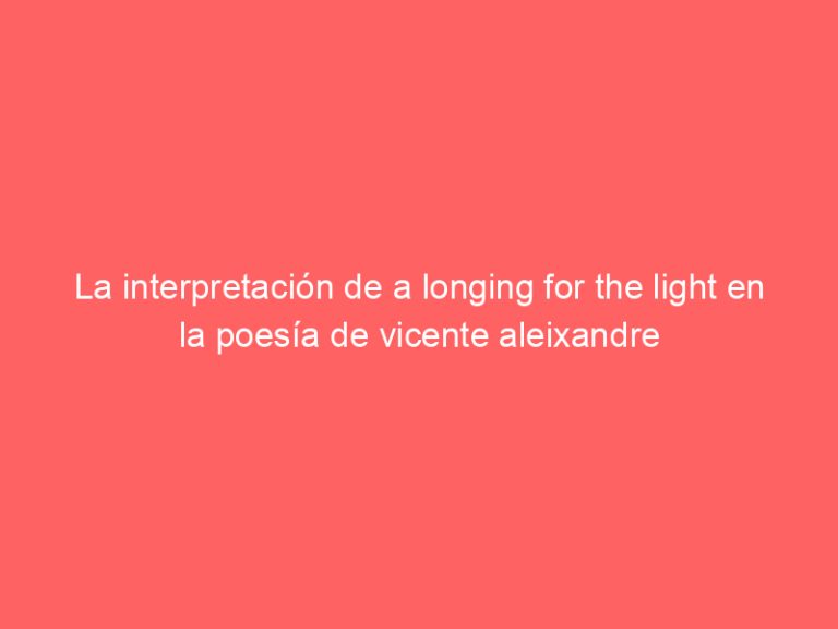 La interpretación de a longing for the light en la poesía de vicente aleixandre