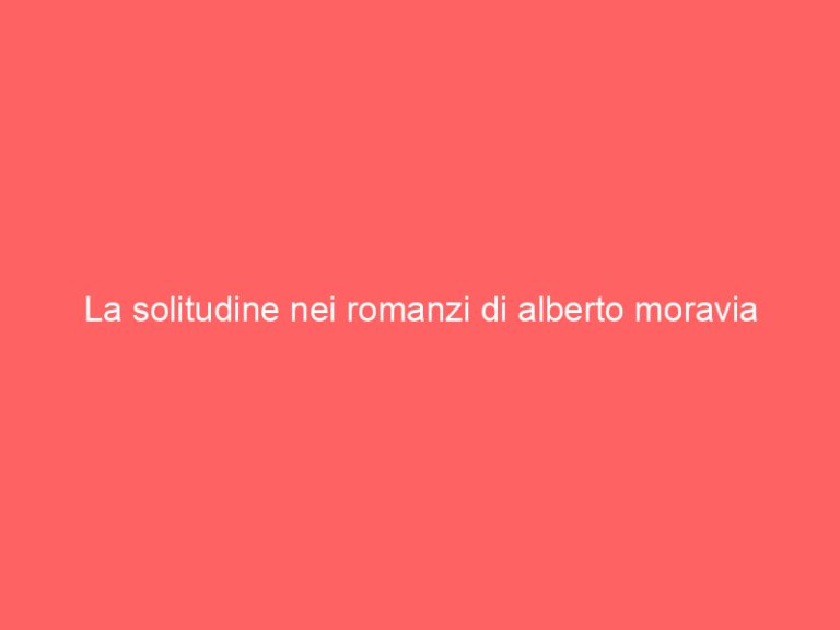 La solitudine nei romanzi di alberto moravia