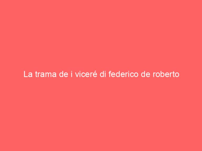 La trama de i viceré di federico de roberto