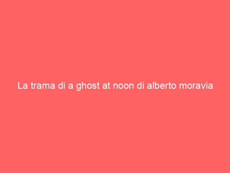 La trama di a ghost at noon di alberto moravia