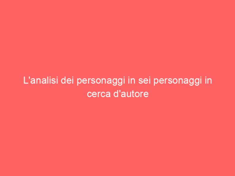 L’analisi dei personaggi in sei personaggi in cerca d’autore