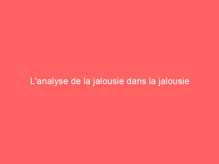 L’analyse de la jalousie dans la jalousie