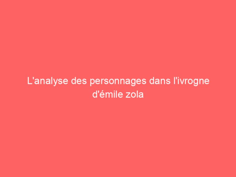 L’analyse des personnages dans l’ivrogne d’émile zola