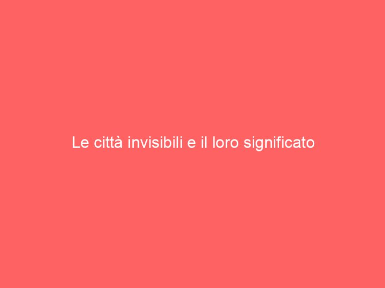 Le città invisibili e il loro significato