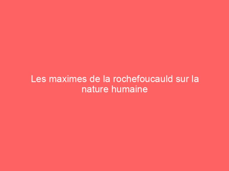 Les maximes de la rochefoucauld sur la nature humaine