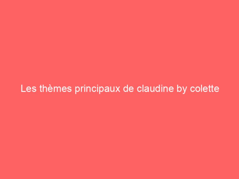 Les thèmes principaux de claudine by colette