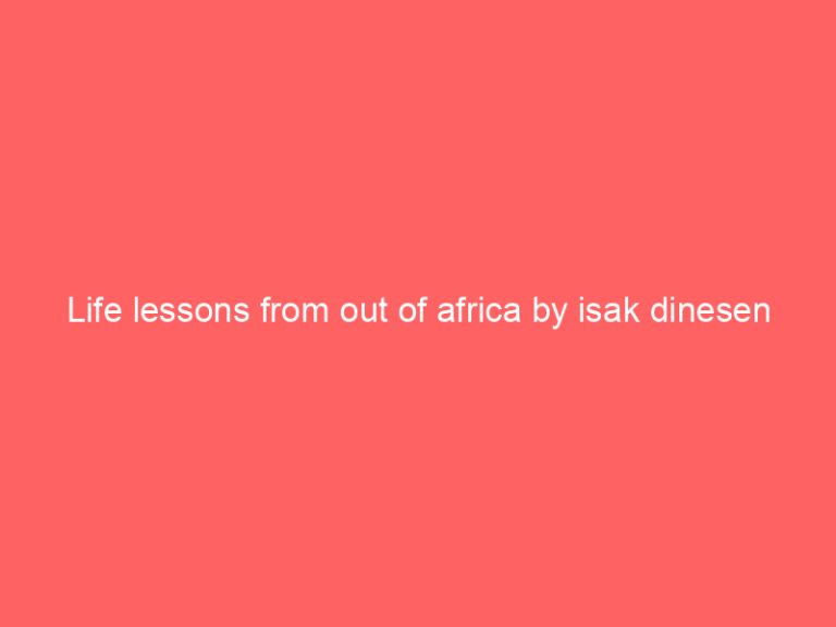 Life lessons from out of africa by isak dinesen