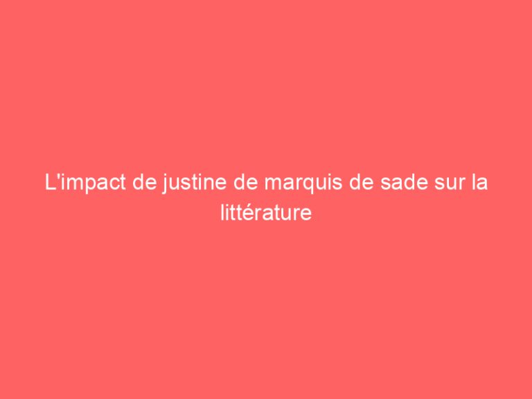 L’impact de justine de marquis de sade sur la littérature