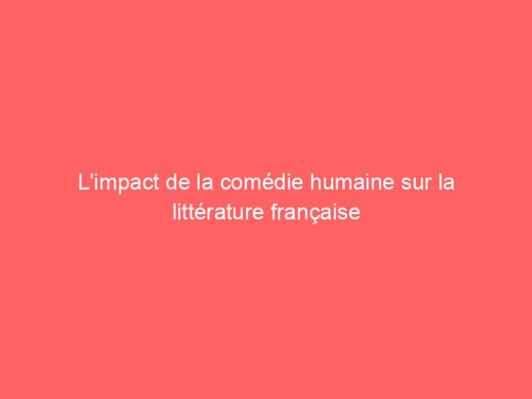 L’impact de la comédie humaine sur la littérature française