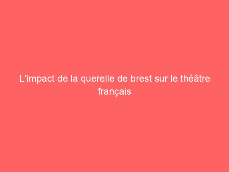 L’impact de la querelle de brest sur le théâtre français