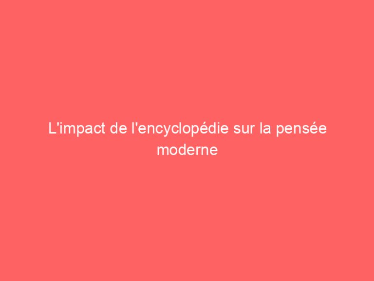L’impact de l’encyclopédie sur la pensée moderne