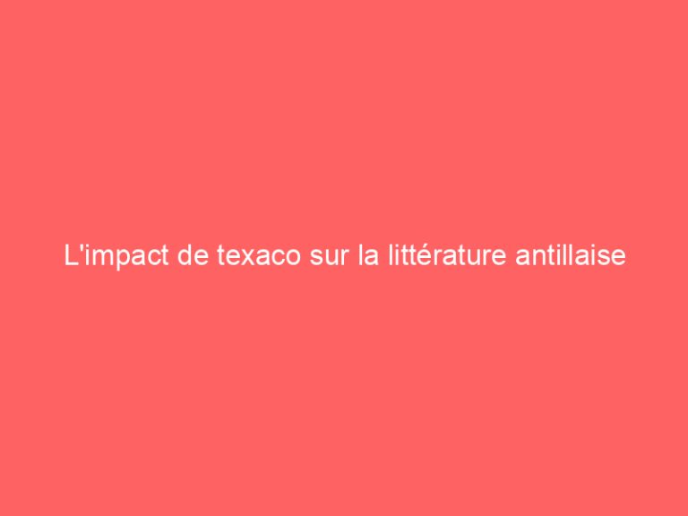 L’impact de texaco sur la littérature antillaise