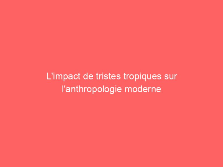 L’impact de tristes tropiques sur l’anthropologie moderne