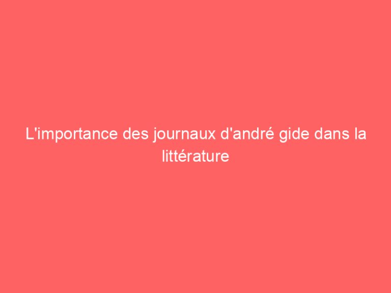 L’importance des journaux d’andré gide dans la littérature