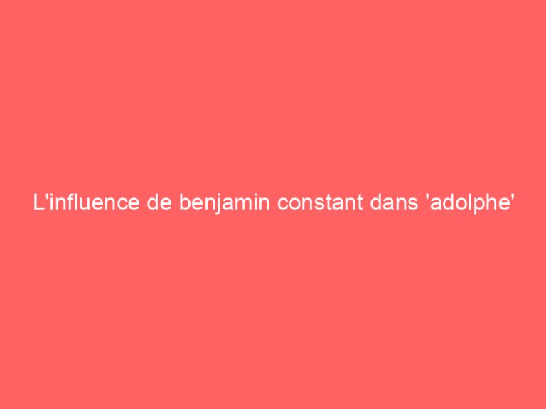 L’influence de benjamin constant dans ‘adolphe’